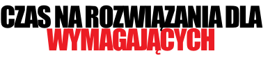 CZAS NA ROZWIĄZANIA DLA
WYMAGAJĄCYCH
